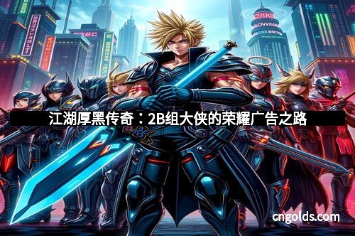 江湖厚黑传奇：2B组大侠的荣耀广告之路